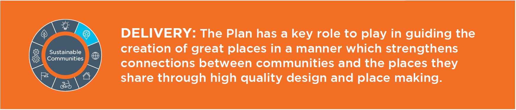 Delivery: The plan has a key role to play in guiding the creation of great places in a manner that strengthens  which strengthens connections between communities and the places they share through high quality design and place-making.